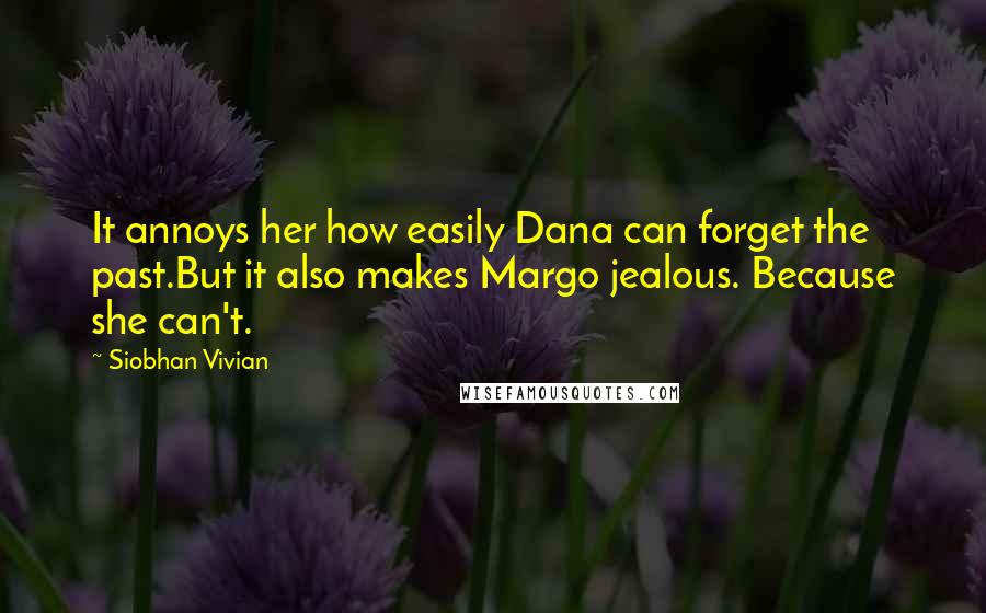 Siobhan Vivian Quotes: It annoys her how easily Dana can forget the past.But it also makes Margo jealous. Because she can't.