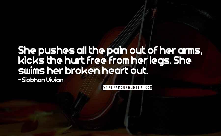 Siobhan Vivian Quotes: She pushes all the pain out of her arms, kicks the hurt free from her legs. She swims her broken heart out.