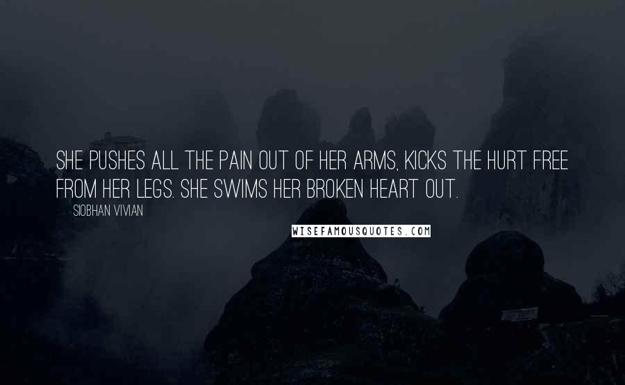 Siobhan Vivian Quotes: She pushes all the pain out of her arms, kicks the hurt free from her legs. She swims her broken heart out.