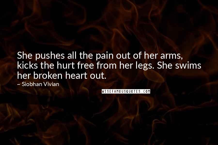 Siobhan Vivian Quotes: She pushes all the pain out of her arms, kicks the hurt free from her legs. She swims her broken heart out.
