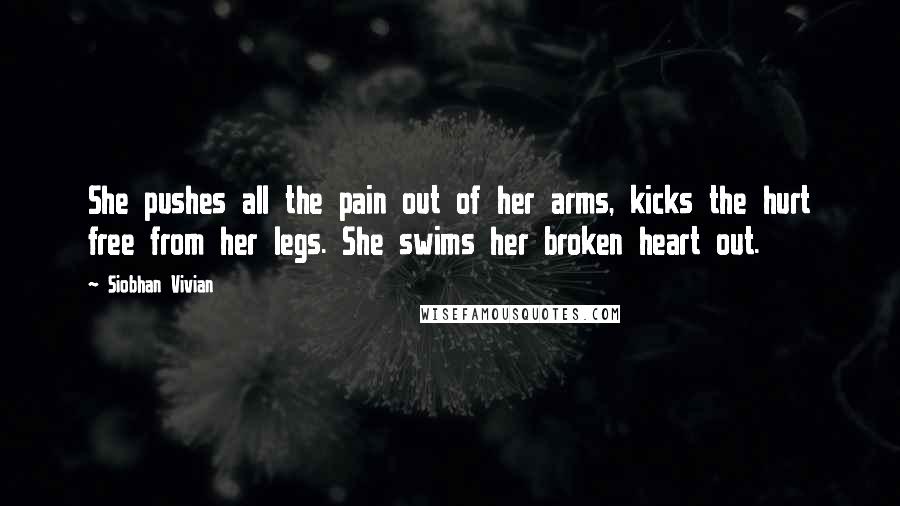 Siobhan Vivian Quotes: She pushes all the pain out of her arms, kicks the hurt free from her legs. She swims her broken heart out.