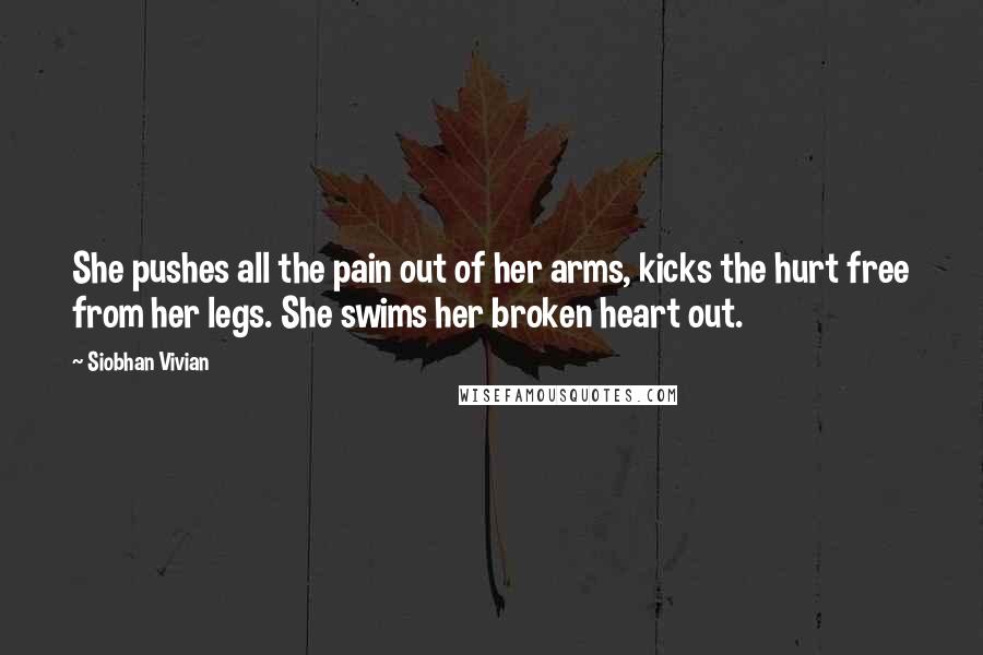 Siobhan Vivian Quotes: She pushes all the pain out of her arms, kicks the hurt free from her legs. She swims her broken heart out.