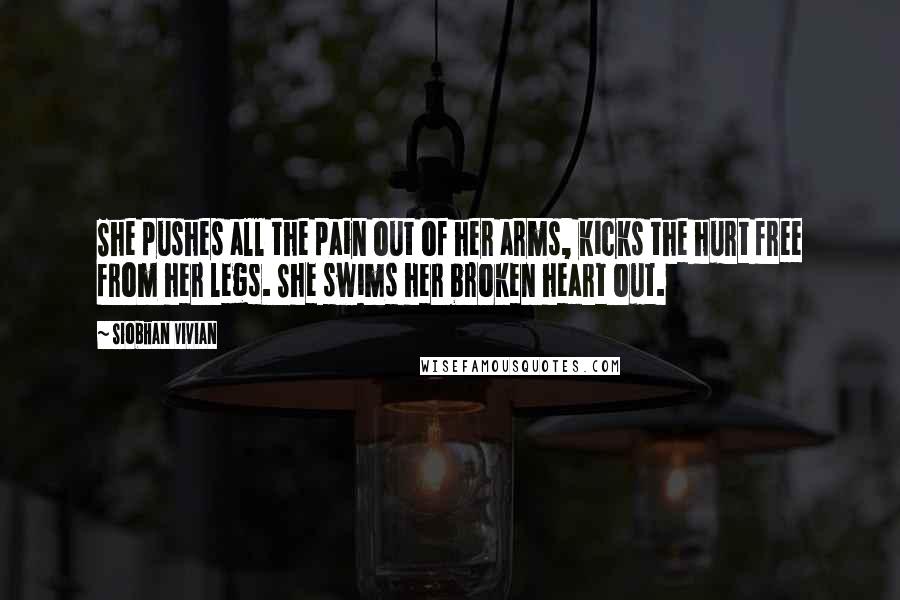 Siobhan Vivian Quotes: She pushes all the pain out of her arms, kicks the hurt free from her legs. She swims her broken heart out.
