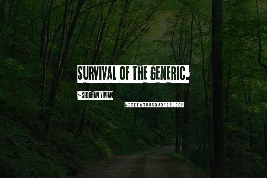 Siobhan Vivian Quotes: Survival of the generic.
