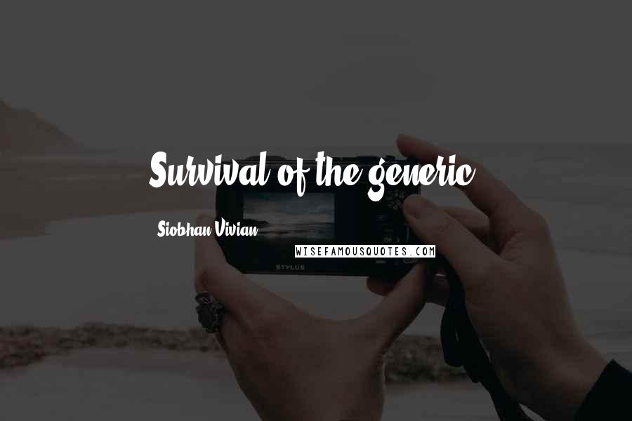 Siobhan Vivian Quotes: Survival of the generic.