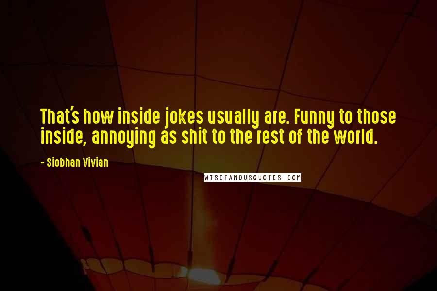 Siobhan Vivian Quotes: That's how inside jokes usually are. Funny to those inside, annoying as shit to the rest of the world.
