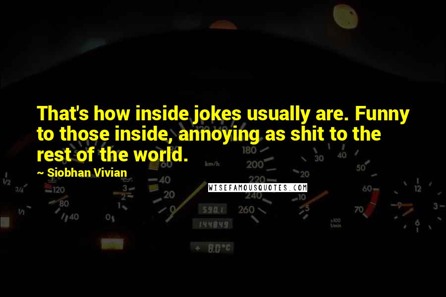 Siobhan Vivian Quotes: That's how inside jokes usually are. Funny to those inside, annoying as shit to the rest of the world.