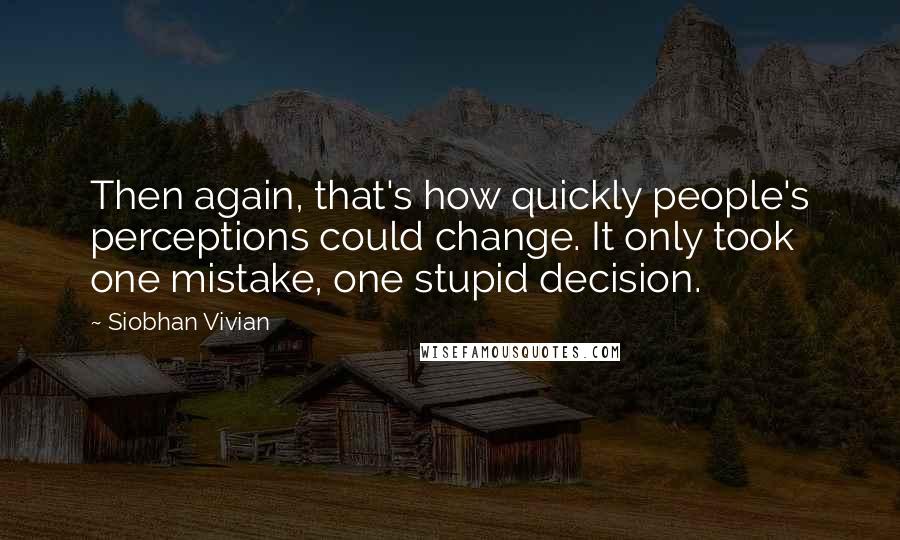 Siobhan Vivian Quotes: Then again, that's how quickly people's perceptions could change. It only took one mistake, one stupid decision.