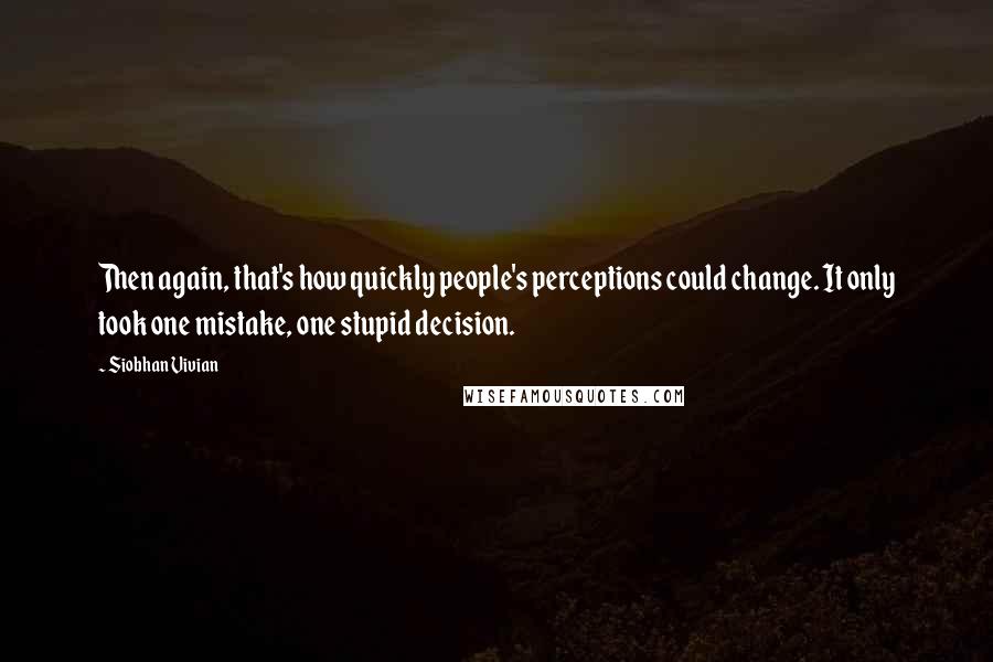 Siobhan Vivian Quotes: Then again, that's how quickly people's perceptions could change. It only took one mistake, one stupid decision.