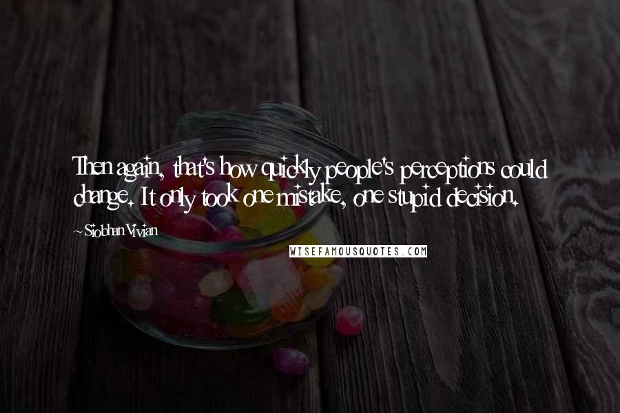 Siobhan Vivian Quotes: Then again, that's how quickly people's perceptions could change. It only took one mistake, one stupid decision.