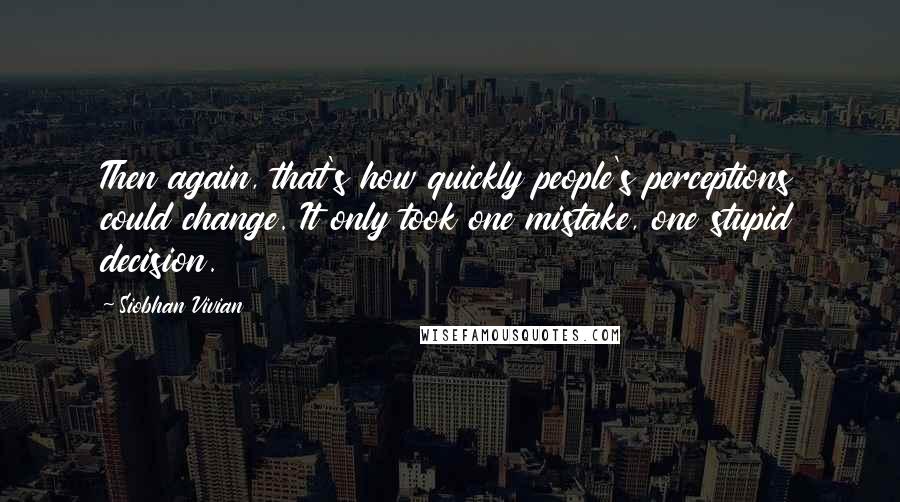 Siobhan Vivian Quotes: Then again, that's how quickly people's perceptions could change. It only took one mistake, one stupid decision.