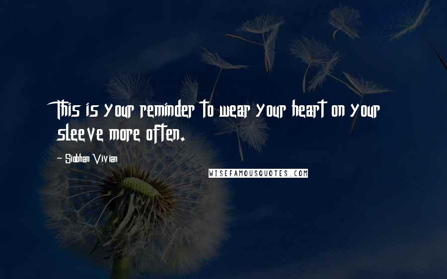 Siobhan Vivian Quotes: This is your reminder to wear your heart on your sleeve more often.