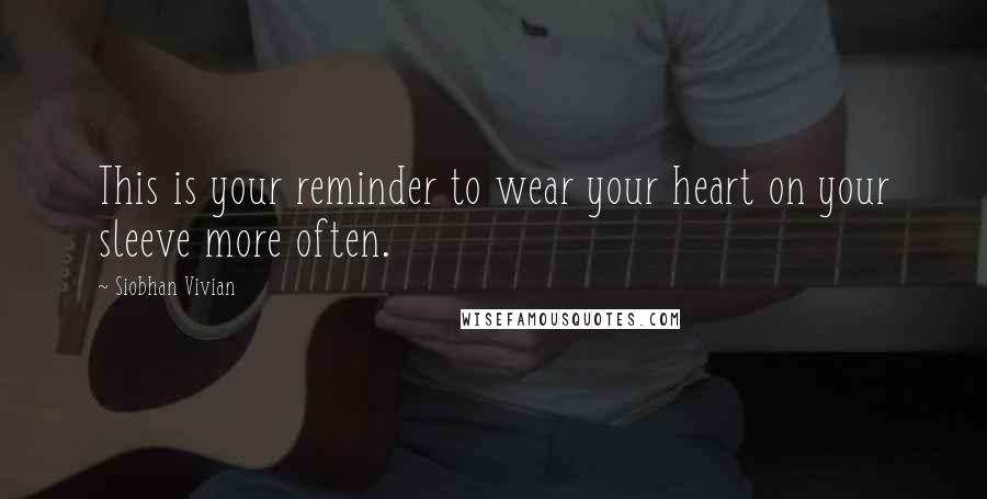 Siobhan Vivian Quotes: This is your reminder to wear your heart on your sleeve more often.