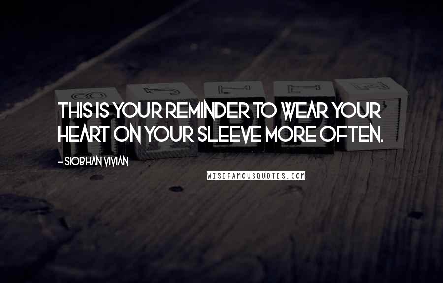 Siobhan Vivian Quotes: This is your reminder to wear your heart on your sleeve more often.