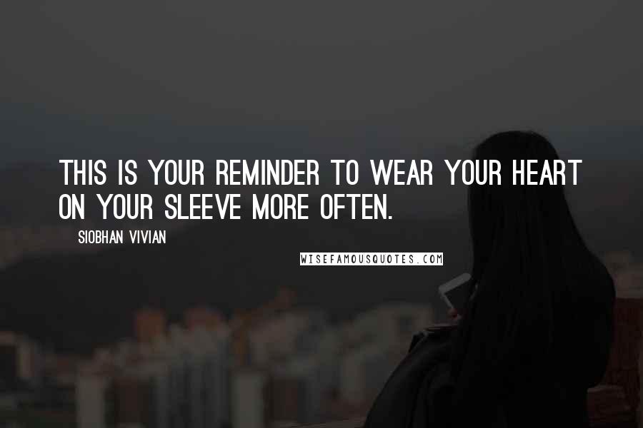 Siobhan Vivian Quotes: This is your reminder to wear your heart on your sleeve more often.