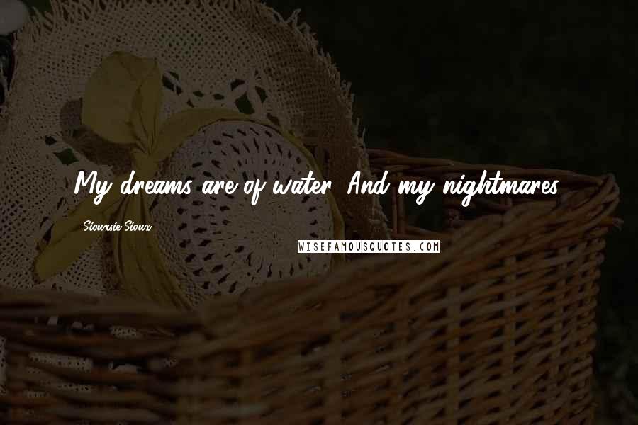 Siouxsie Sioux Quotes: My dreams are of water. And my nightmares.