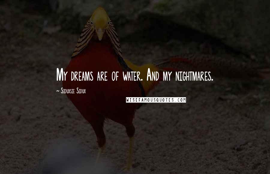 Siouxsie Sioux Quotes: My dreams are of water. And my nightmares.