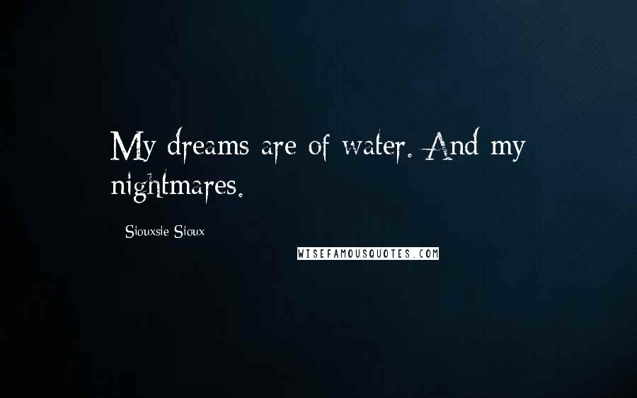 Siouxsie Sioux Quotes: My dreams are of water. And my nightmares.