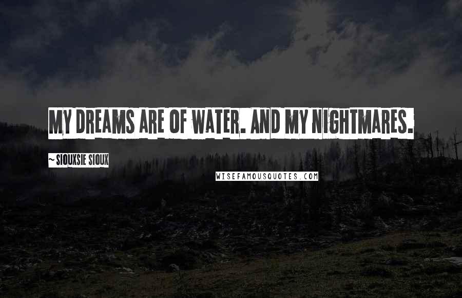 Siouxsie Sioux Quotes: My dreams are of water. And my nightmares.