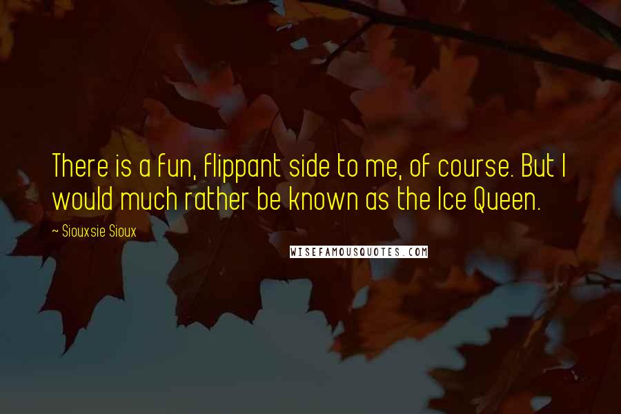 Siouxsie Sioux Quotes: There is a fun, flippant side to me, of course. But I would much rather be known as the Ice Queen.