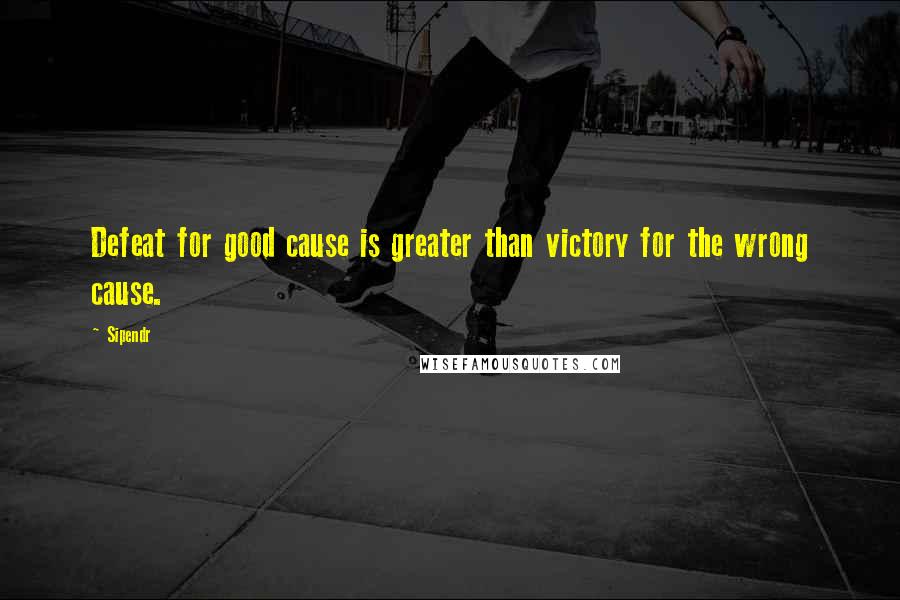 Sipendr Quotes: Defeat for good cause is greater than victory for the wrong cause.