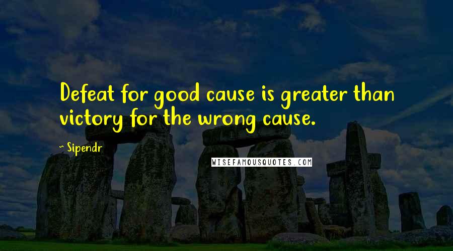 Sipendr Quotes: Defeat for good cause is greater than victory for the wrong cause.