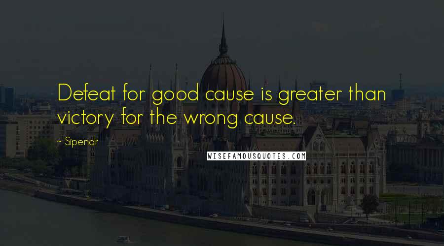 Sipendr Quotes: Defeat for good cause is greater than victory for the wrong cause.