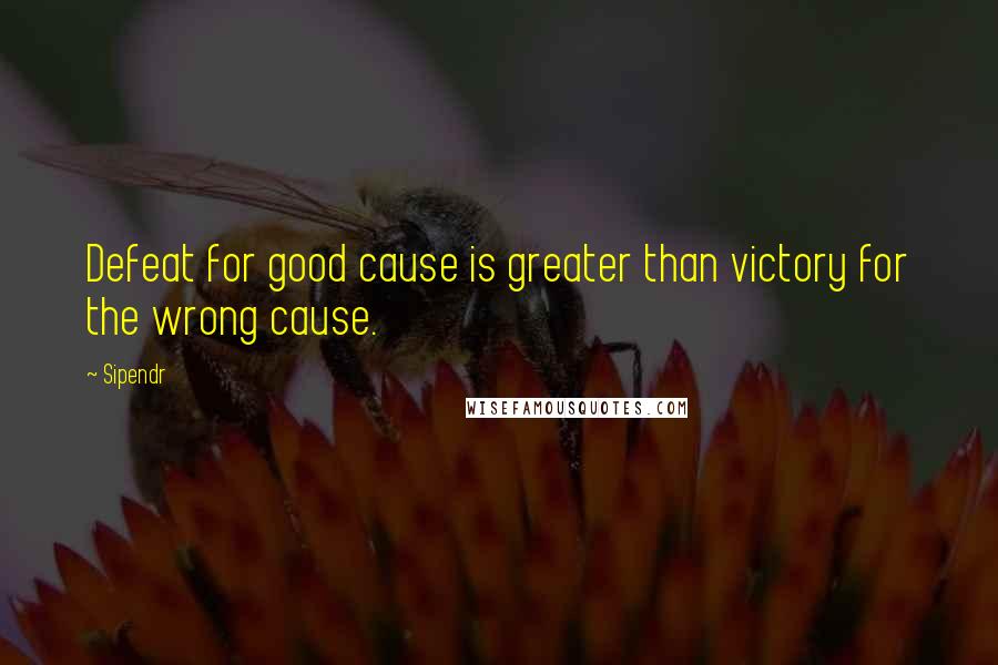 Sipendr Quotes: Defeat for good cause is greater than victory for the wrong cause.