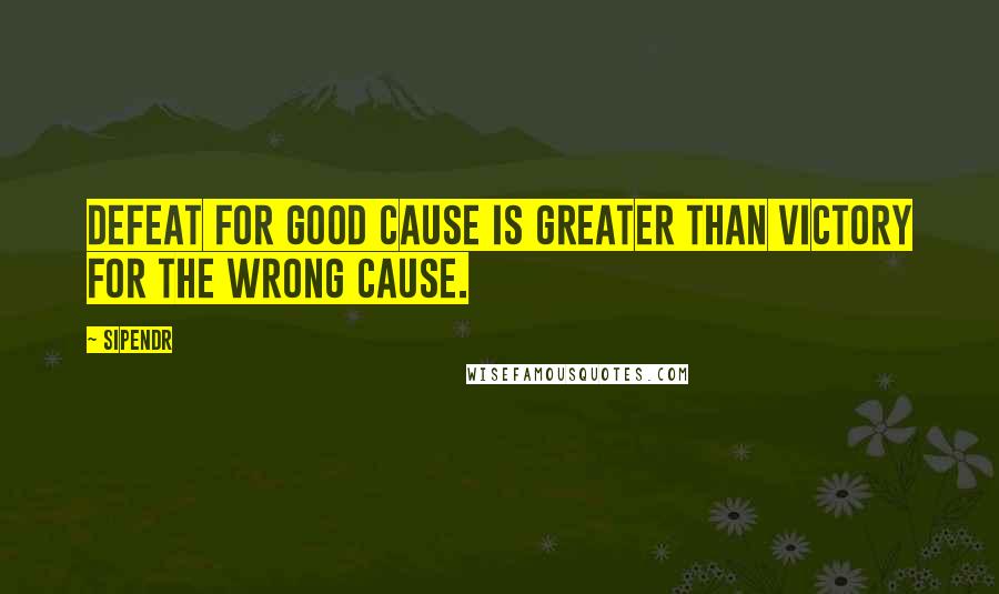 Sipendr Quotes: Defeat for good cause is greater than victory for the wrong cause.