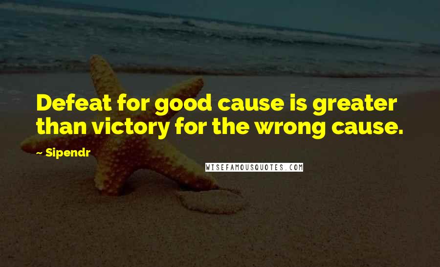 Sipendr Quotes: Defeat for good cause is greater than victory for the wrong cause.