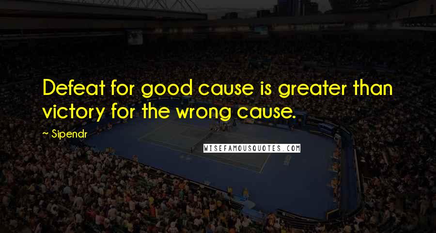 Sipendr Quotes: Defeat for good cause is greater than victory for the wrong cause.