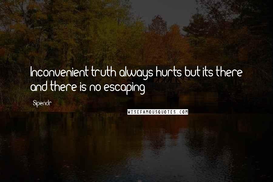 Sipendr Quotes: Inconvenient truth always hurts but its there and there is no escaping