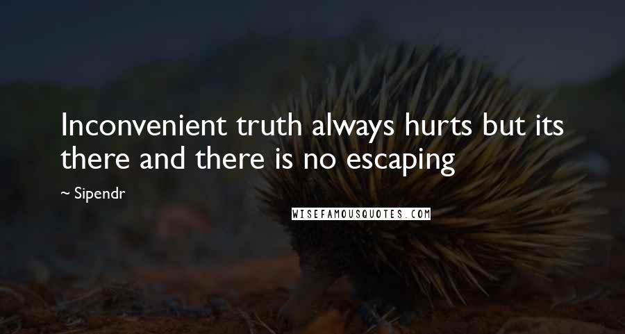 Sipendr Quotes: Inconvenient truth always hurts but its there and there is no escaping