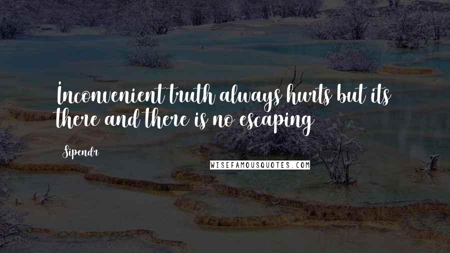 Sipendr Quotes: Inconvenient truth always hurts but its there and there is no escaping