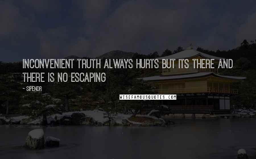 Sipendr Quotes: Inconvenient truth always hurts but its there and there is no escaping