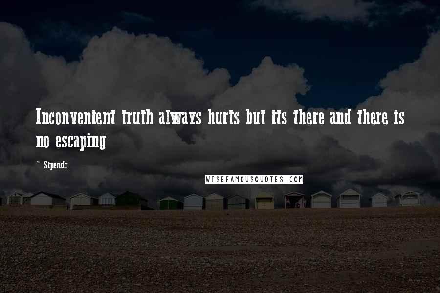 Sipendr Quotes: Inconvenient truth always hurts but its there and there is no escaping