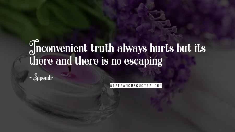 Sipendr Quotes: Inconvenient truth always hurts but its there and there is no escaping