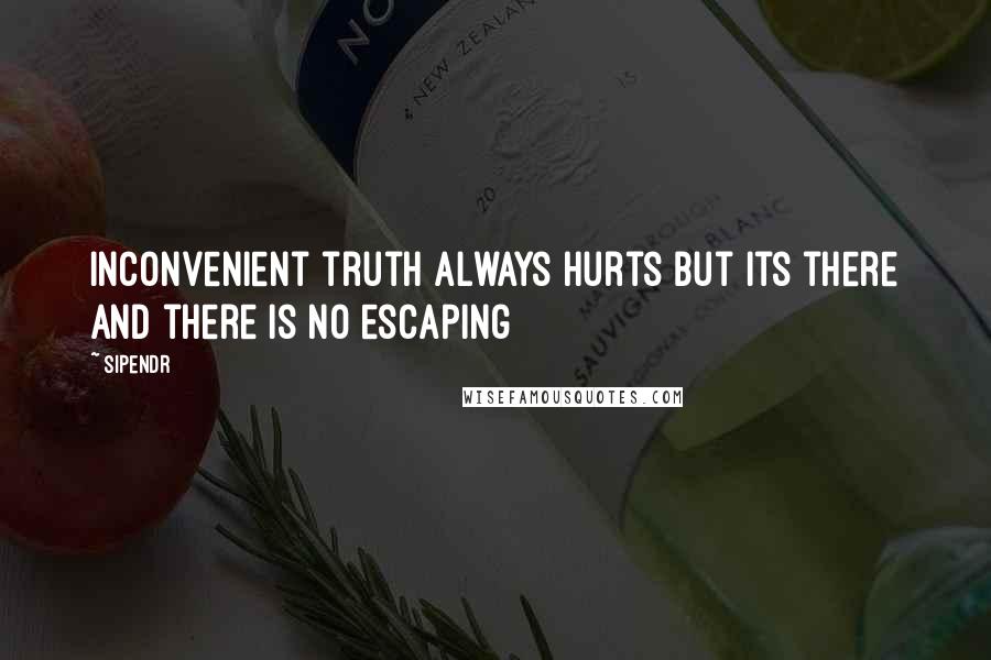 Sipendr Quotes: Inconvenient truth always hurts but its there and there is no escaping