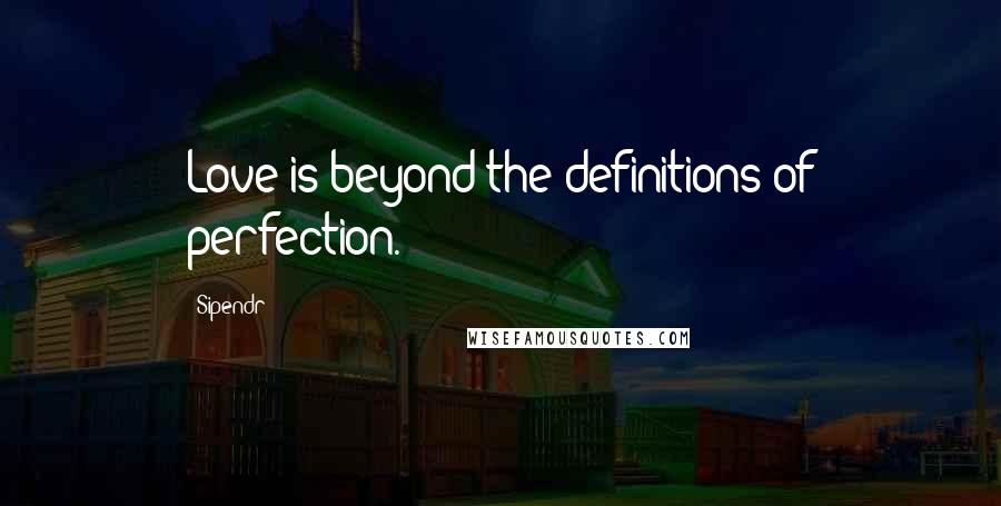 Sipendr Quotes: Love is beyond the definitions of perfection.