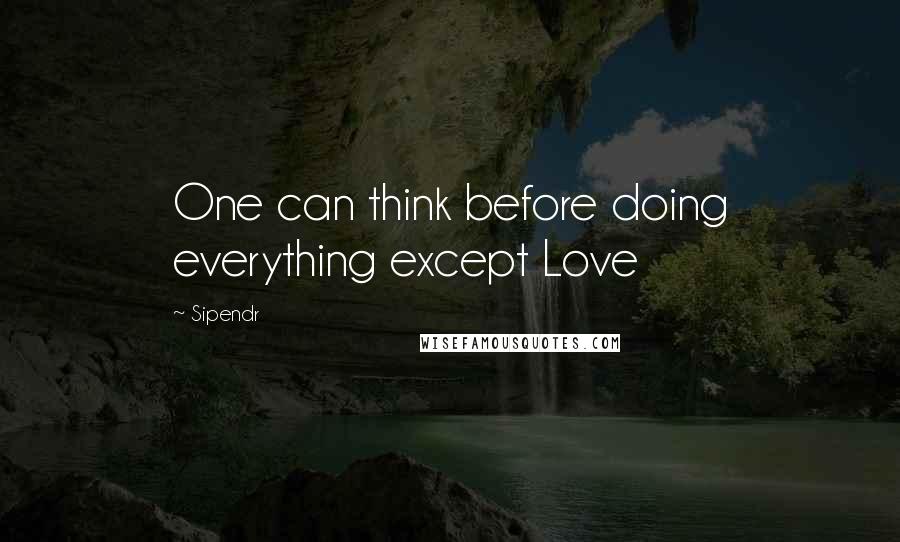 Sipendr Quotes: One can think before doing everything except Love