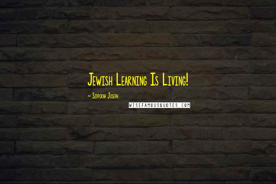 Sipporah Joseph Quotes: Jewish Learning Is Living!