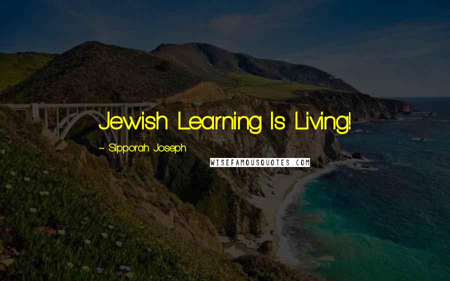 Sipporah Joseph Quotes: Jewish Learning Is Living!