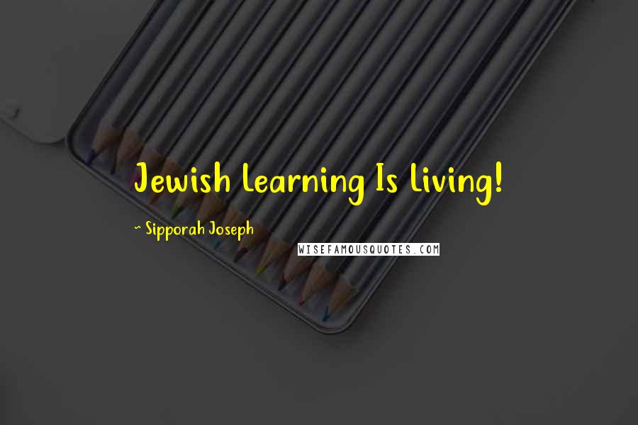 Sipporah Joseph Quotes: Jewish Learning Is Living!