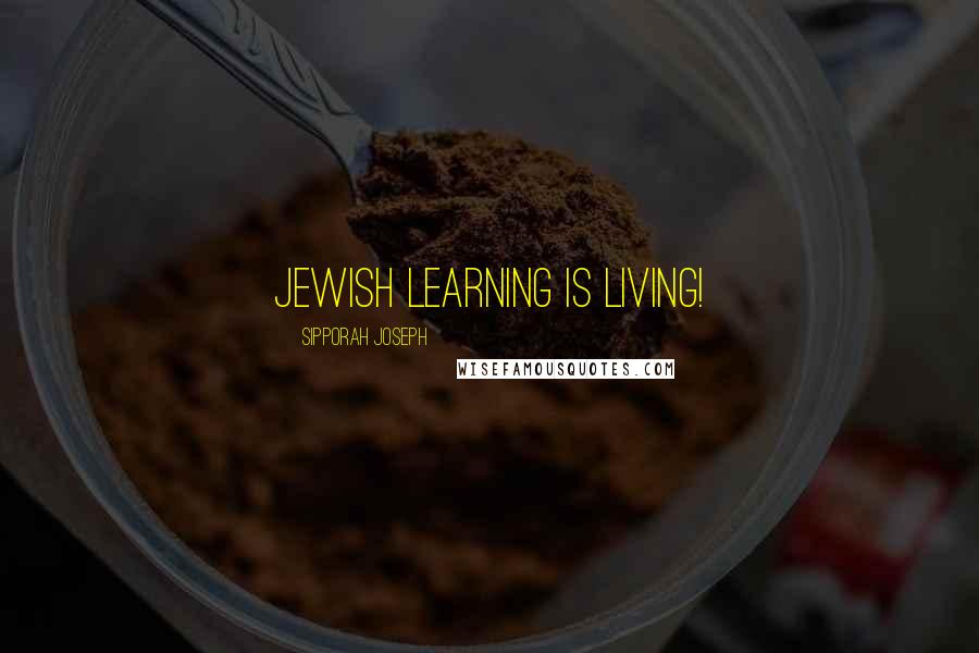 Sipporah Joseph Quotes: Jewish Learning Is Living!