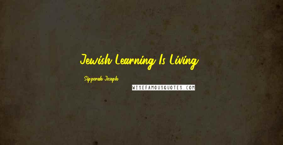 Sipporah Joseph Quotes: Jewish Learning Is Living!