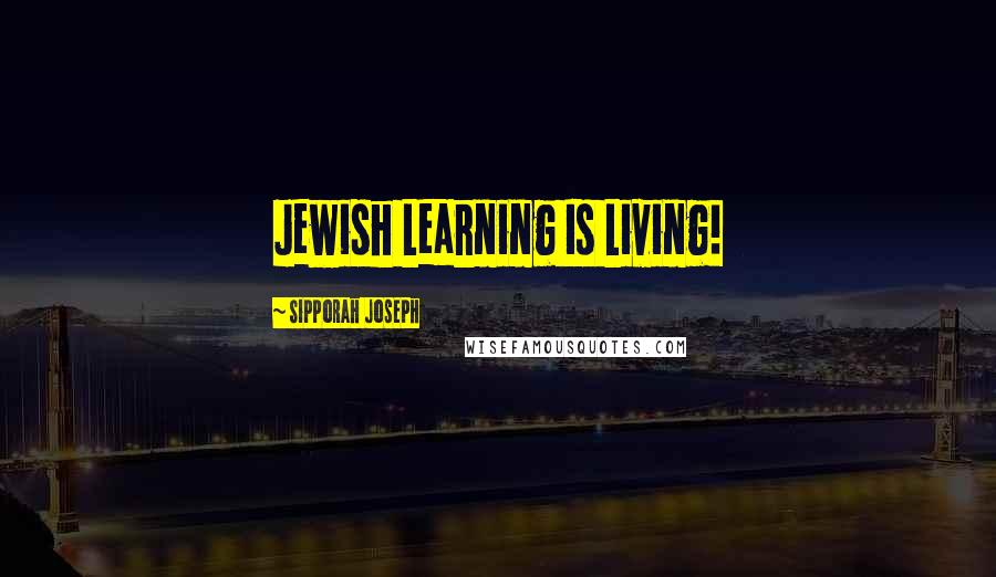 Sipporah Joseph Quotes: Jewish Learning Is Living!