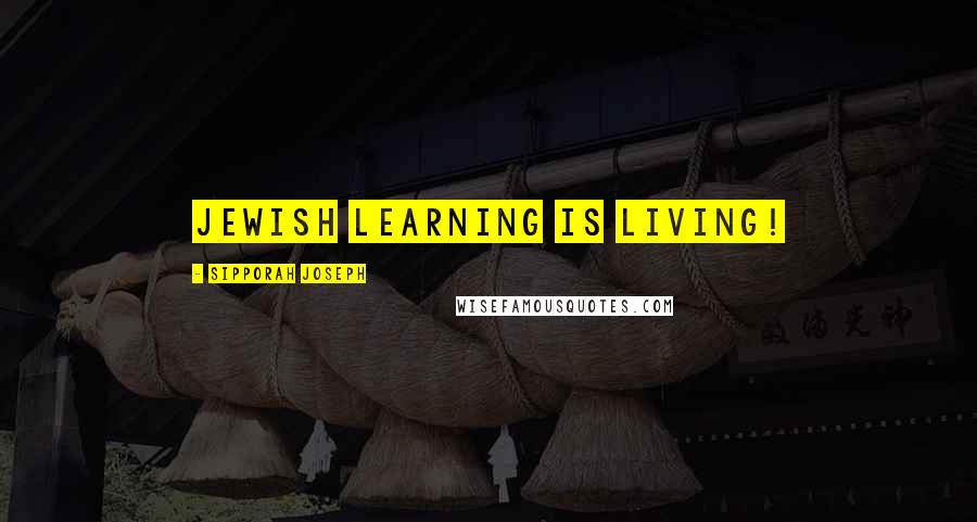 Sipporah Joseph Quotes: Jewish Learning Is Living!