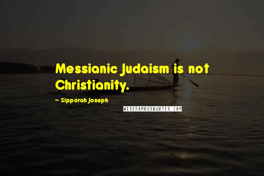 Sipporah Joseph Quotes: Messianic Judaism is not Christianity.