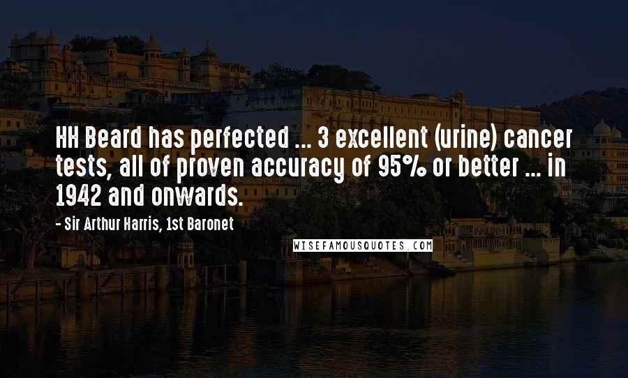 Sir Arthur Harris, 1st Baronet Quotes: HH Beard has perfected ... 3 excellent (urine) cancer tests, all of proven accuracy of 95% or better ... in 1942 and onwards.