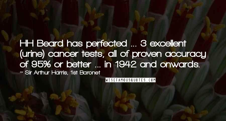 Sir Arthur Harris, 1st Baronet Quotes: HH Beard has perfected ... 3 excellent (urine) cancer tests, all of proven accuracy of 95% or better ... in 1942 and onwards.